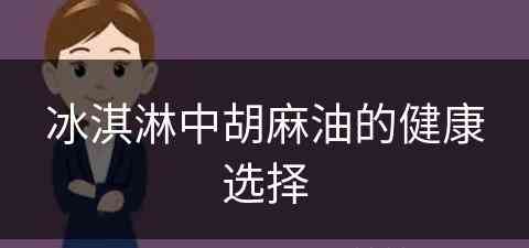 冰淇淋中胡麻油的健康选择(冰淇淋中胡麻油的健康选择是什么)